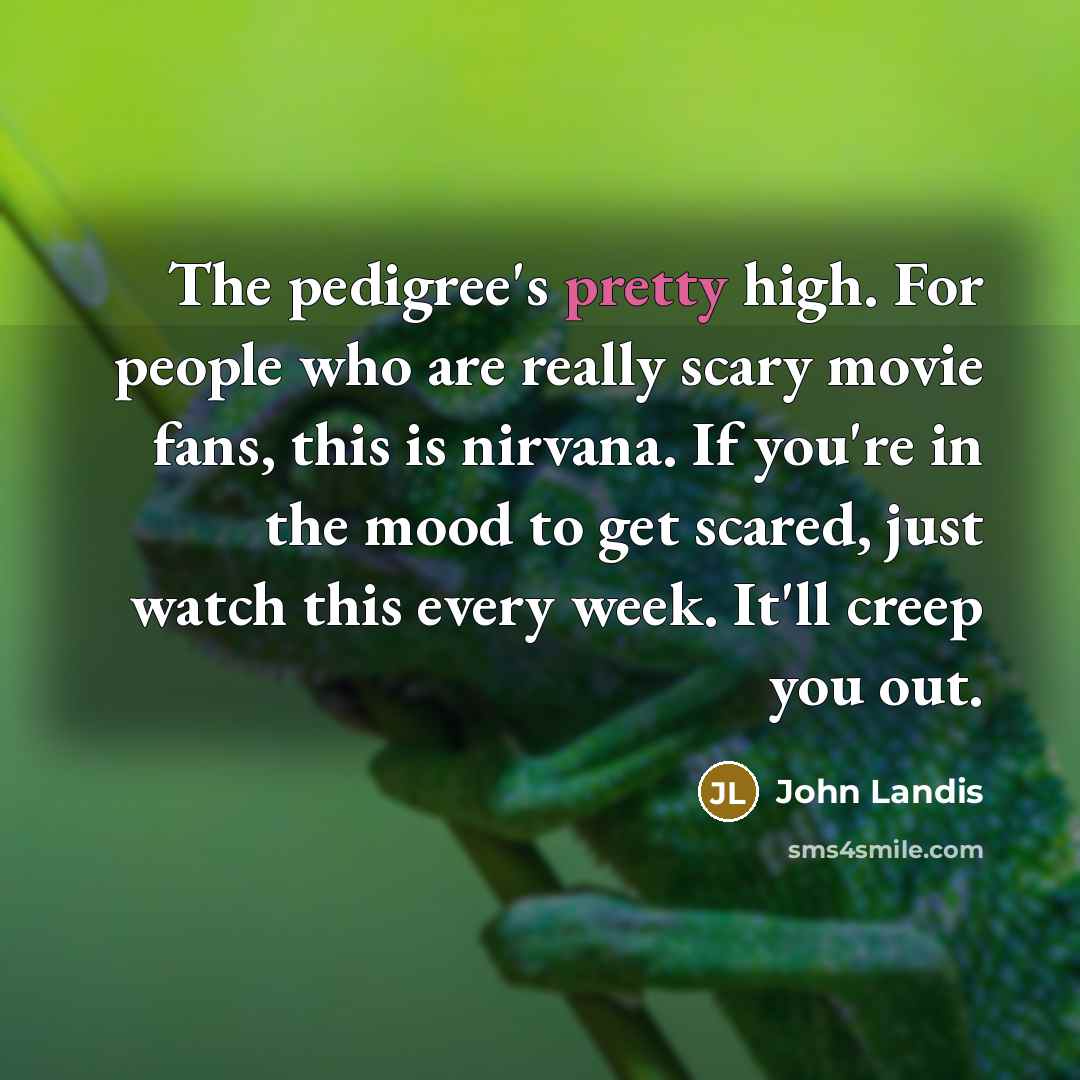 “The pedigree's pretty high. For people who are really scary…” quote by John Landis