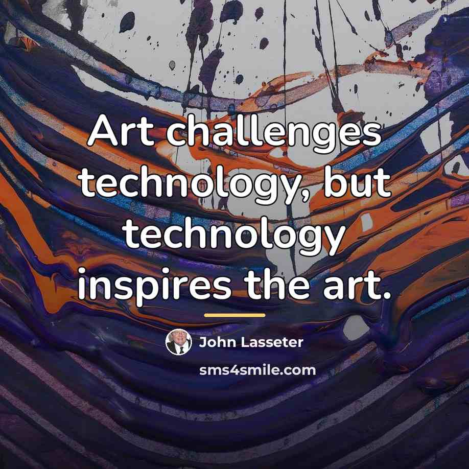 “Art challenges technology, but technology inspires the art.…” quote by John Lasseter