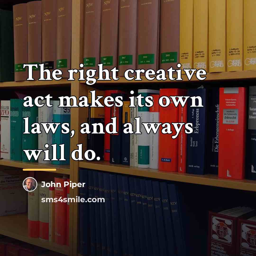 “The right creative act makes its own laws, and always…” quote by John Piper