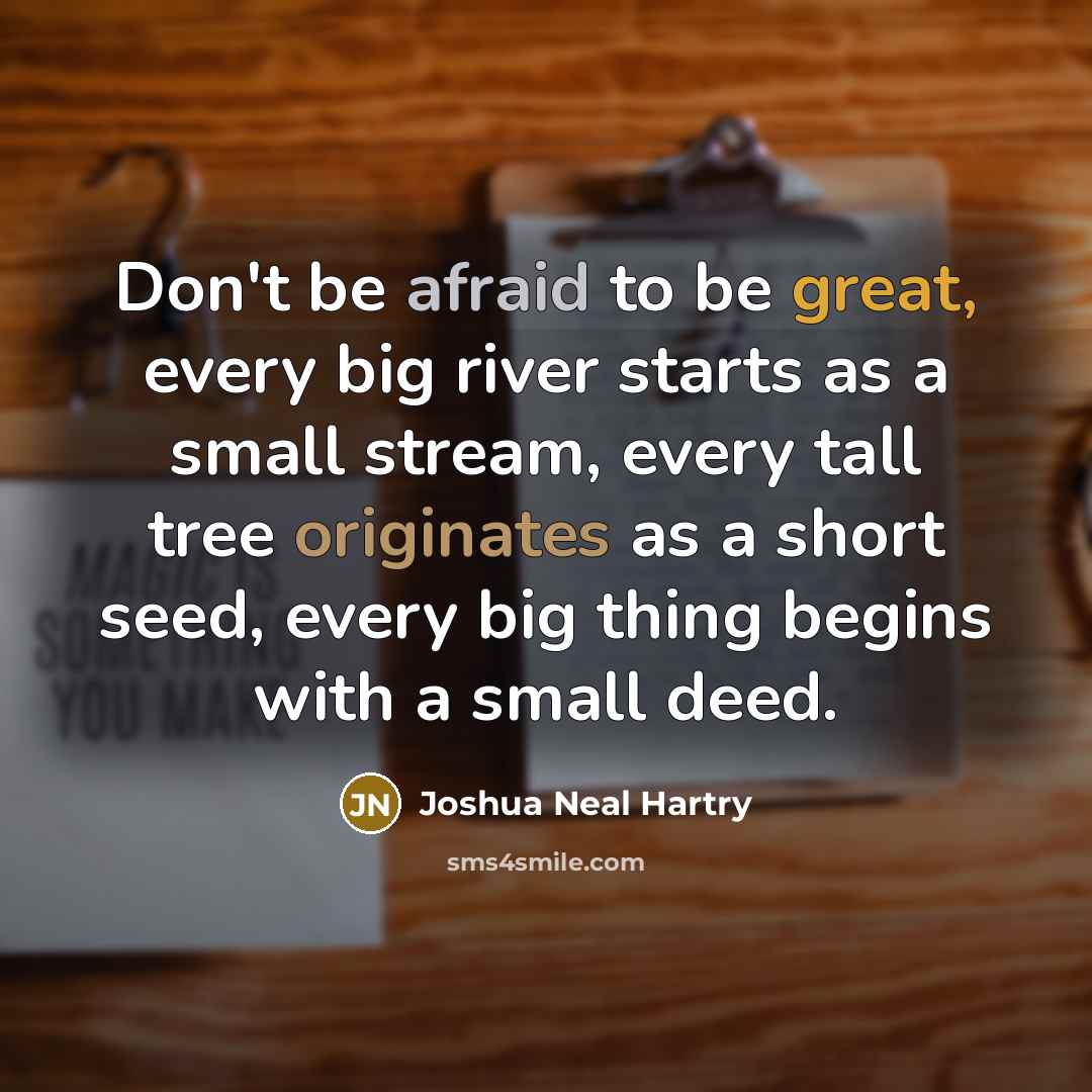 “Don't be afraid to be great, every big river starts…” quote by Joshua Neal Hartry