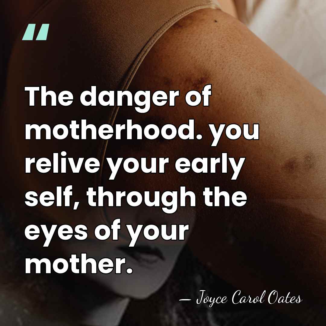 The danger of motherhood. you relive your early self, through the eyes&hellip; - Joyce Carol Oates