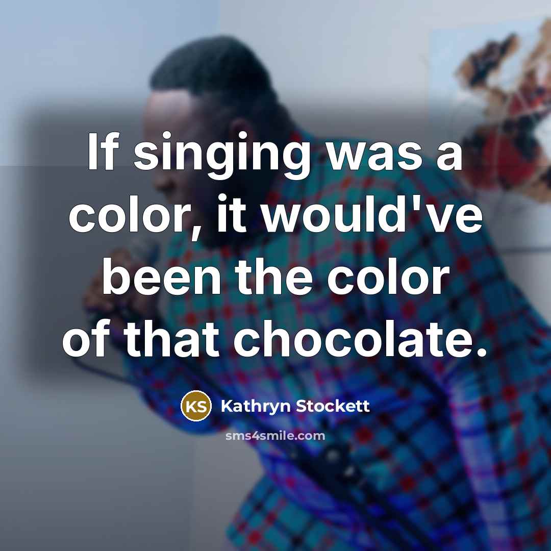 “If singing was a color, it would've been the color…” quote by Kathryn Stockett