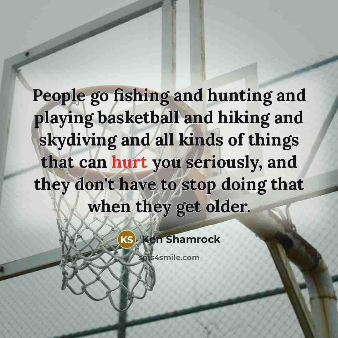 “People go fishing and hunting and playing basketball and hiking…” quote by Ken Shamrock