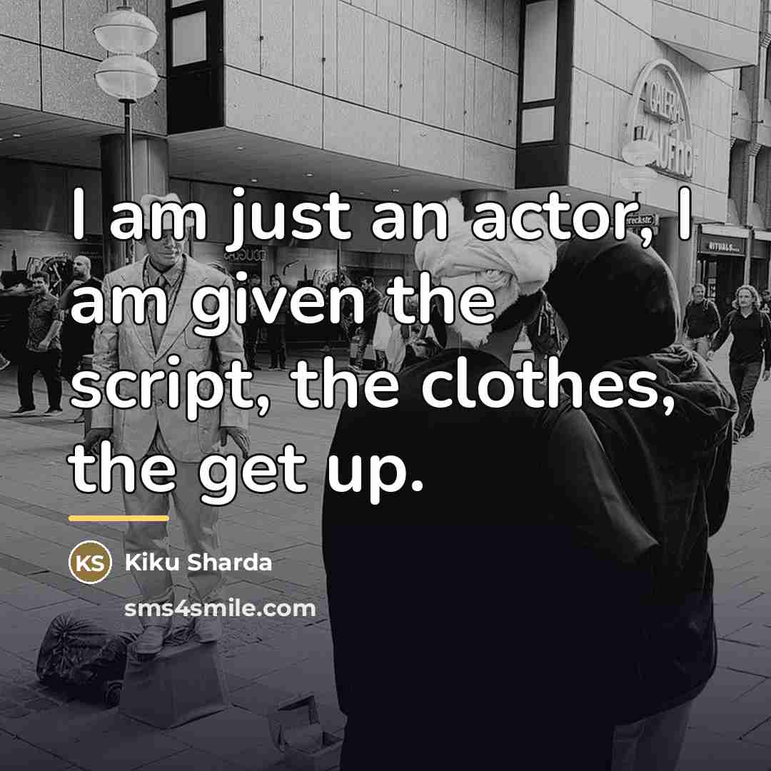 “I am just an actor, I am given the script,…” quote by Kiku Sharda