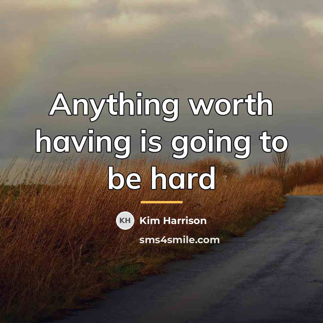 “Anything worth having is going to be hard…” quote by Kim Harrison