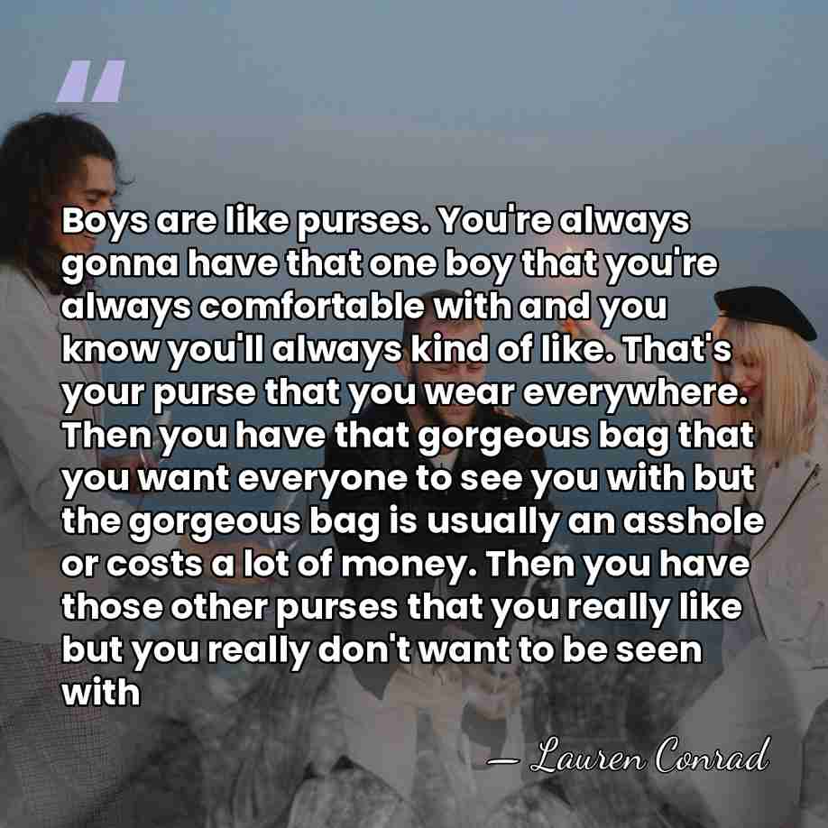 Boys are like purses. You're always gonna have that one boy that&hellip; - Lauren Conrad
