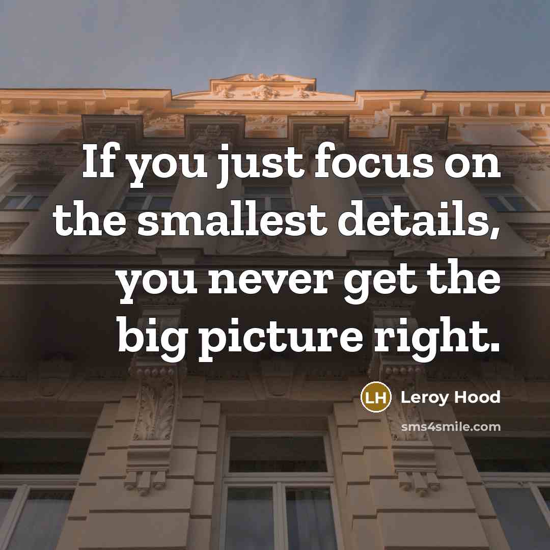 “If you just focus on the smallest details, you never…” quote by Leroy Hood