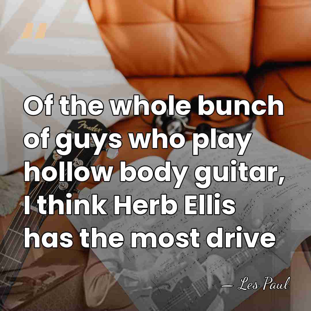 Of the whole bunch of guys who play hollow body guitar, I&hellip; - Les Paul