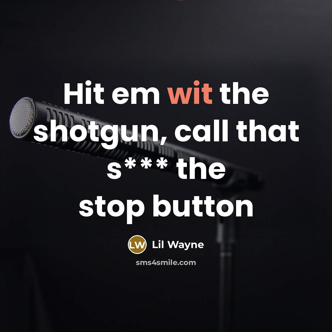 “Hit em wit the shotgun, call that s*** the stop…” quote by Lil Wayne