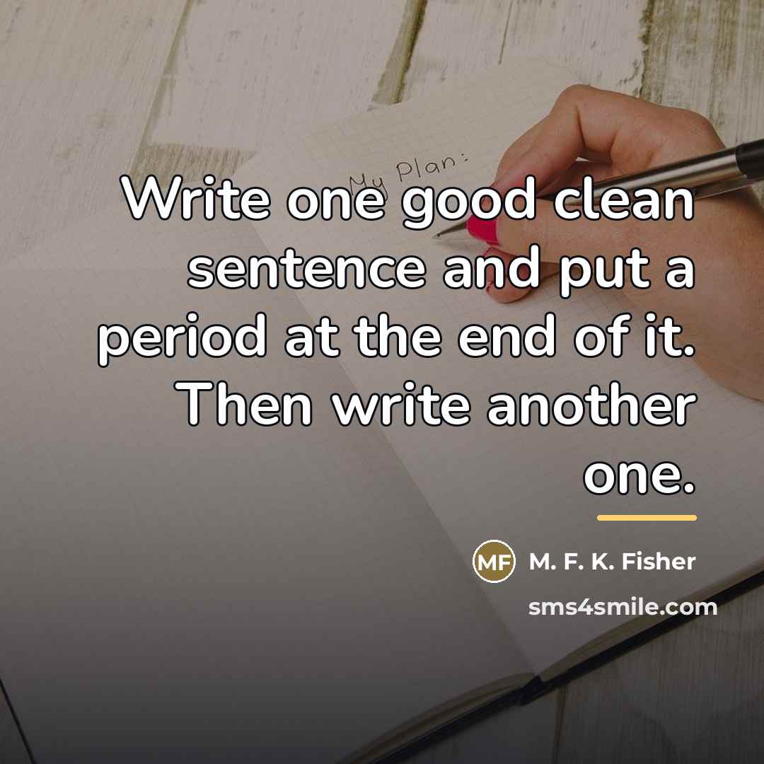 “Write one good clean sentence and put a period at…” quote by M. F. K. Fisher