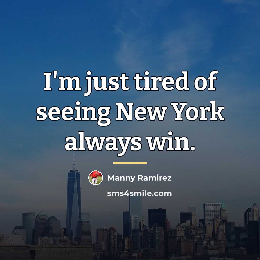 “I'm just tired of seeing New York always win.…” quote by Manny Ramirez