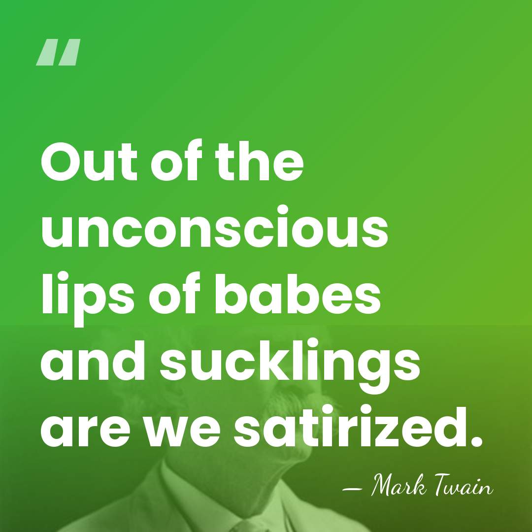 Out of the unconscious lips of babes and sucklings are we satirized. - Mark Twain