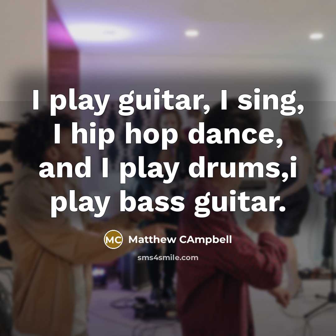 “I play guitar, I sing, I hip hop dance, and I play drums,i play bass guitar.” quote by Matthew Campbell