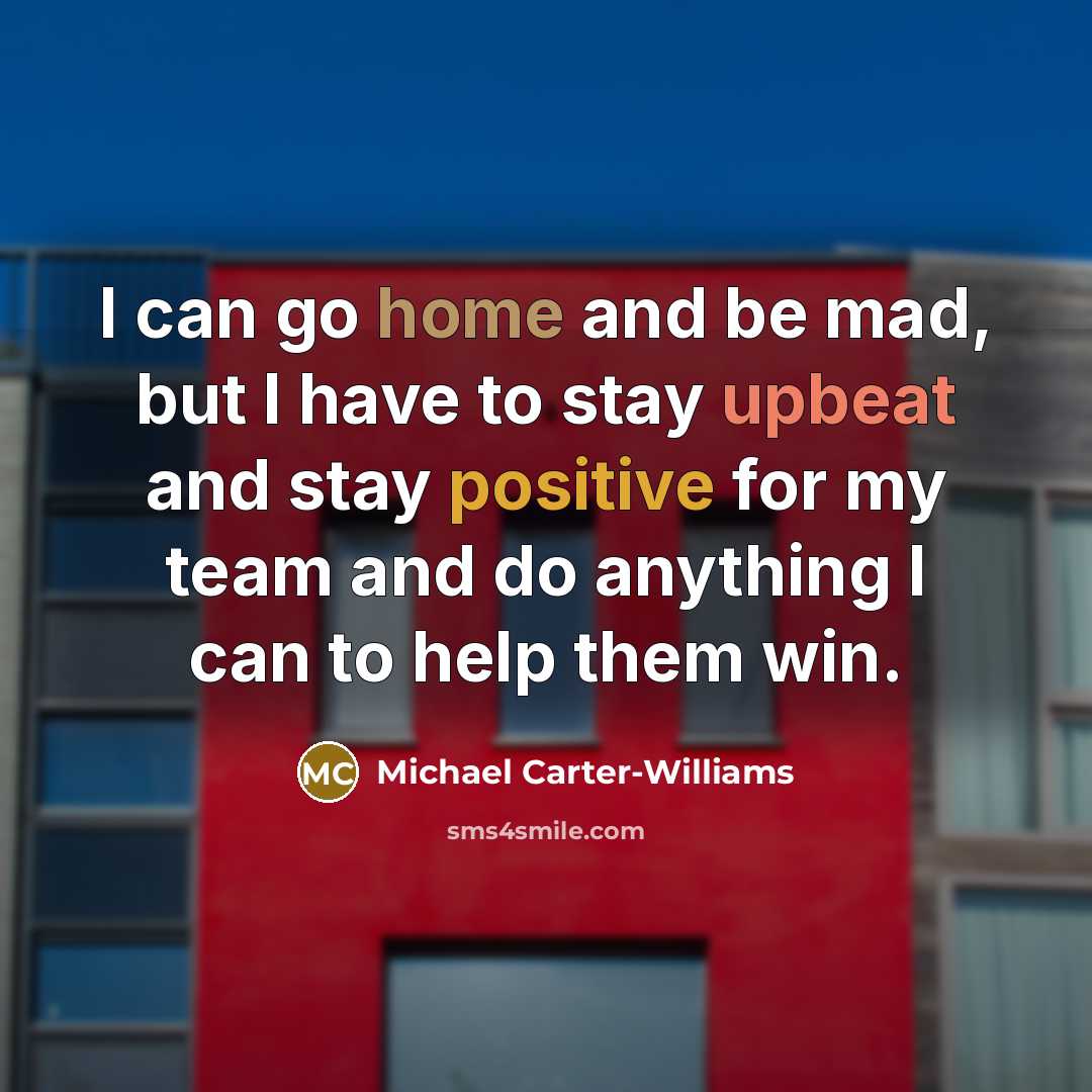 “I can go home and be mad, but I have to stay upbeat and stay positive for my team and do anything I can to help them win.” quote by Michael Carter-Williams
