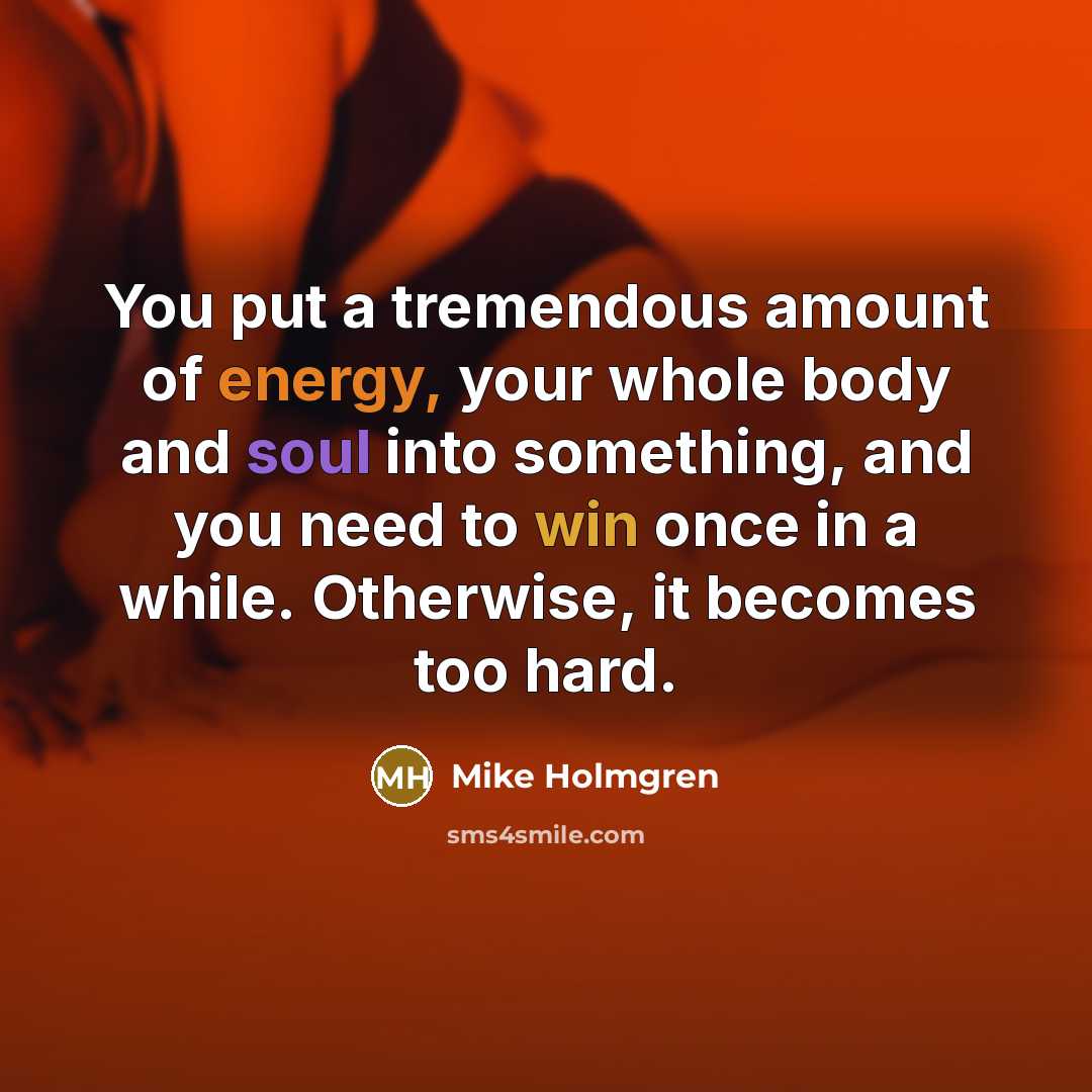 “You put a tremendous amount of energy, your whole body…” quote by Mike Holmgren