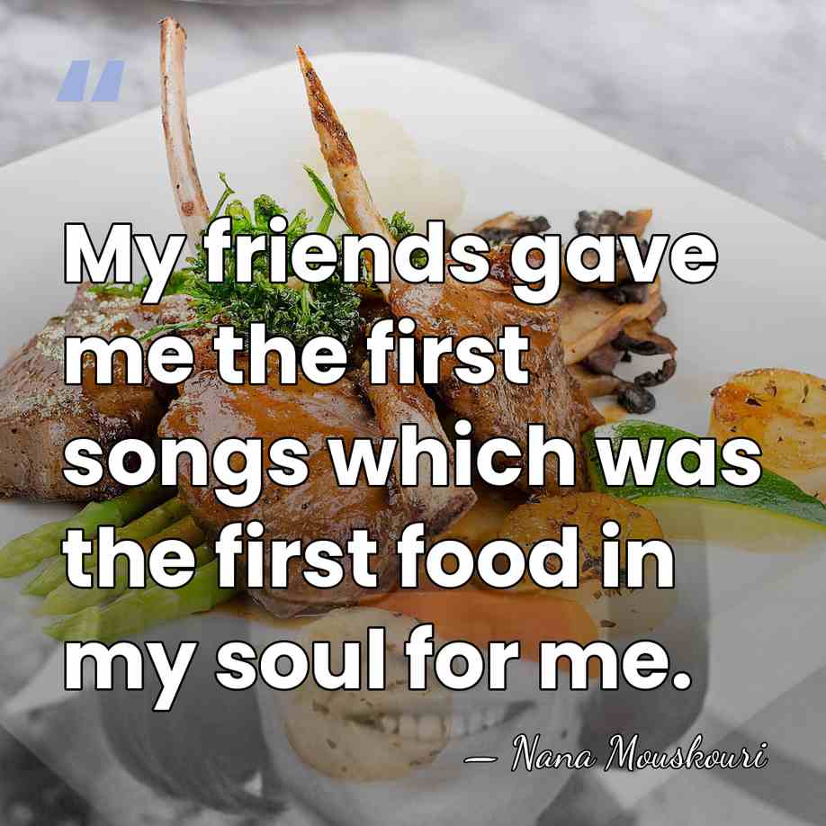 My friends gave me the first songs which was the first food&hellip; - Nana Mouskouri