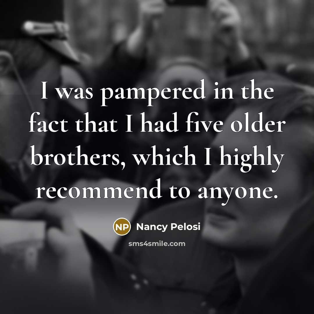 “I was pampered in the fact that I had five…” quote by Nancy Pelosi