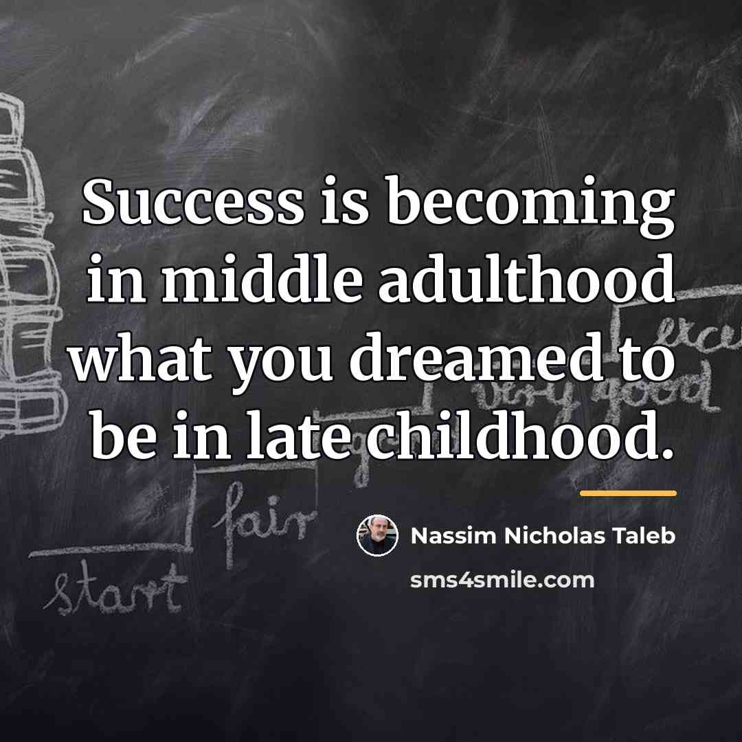 “Success is becoming in middle adulthood what you dreamed to…” quote by Nassim Nicholas Taleb
