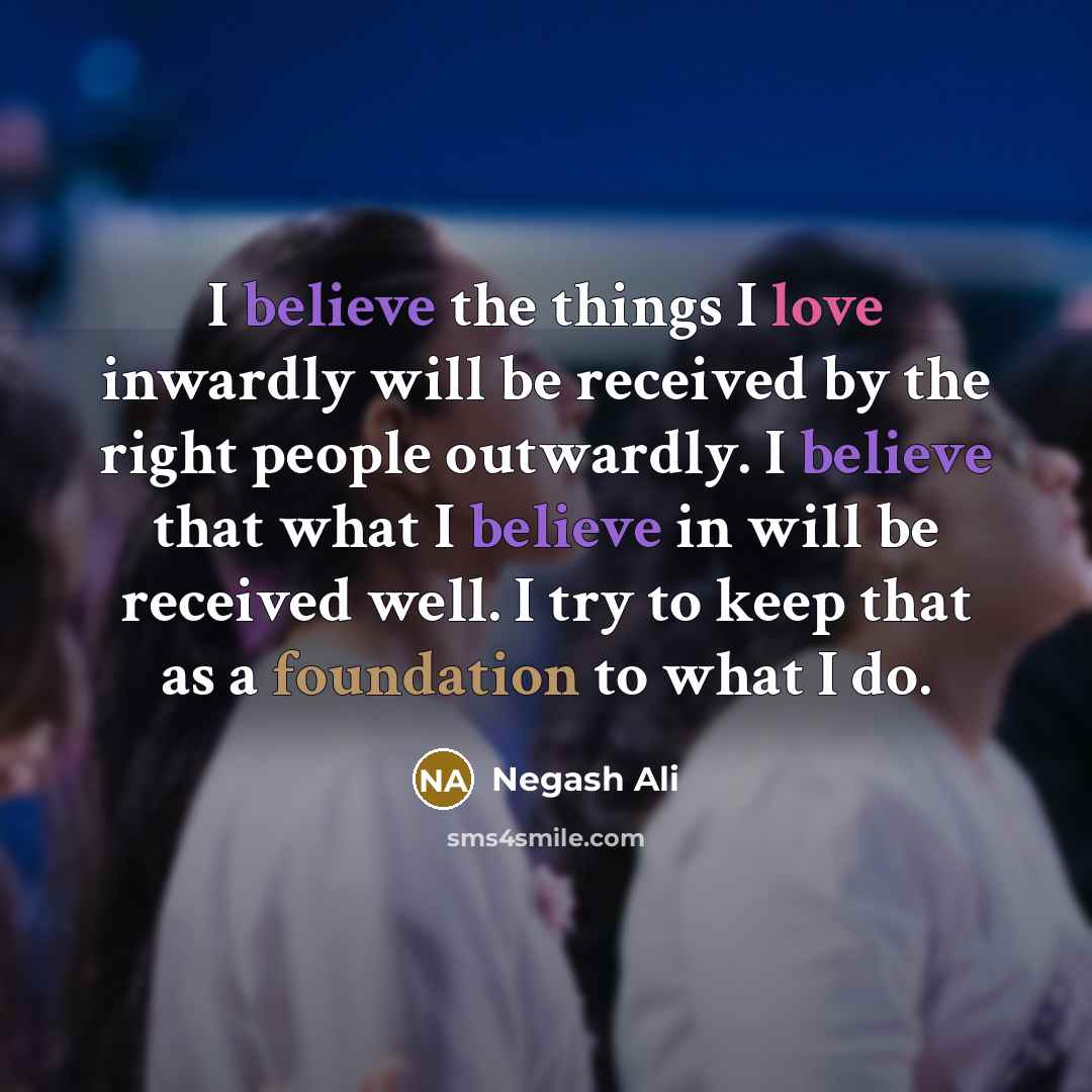 “I believe the things I love inwardly will be received…” quote by Negash Ali