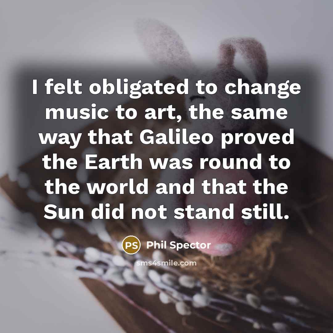 “I felt obligated to change music to art, the same…” quote by Phil Spector