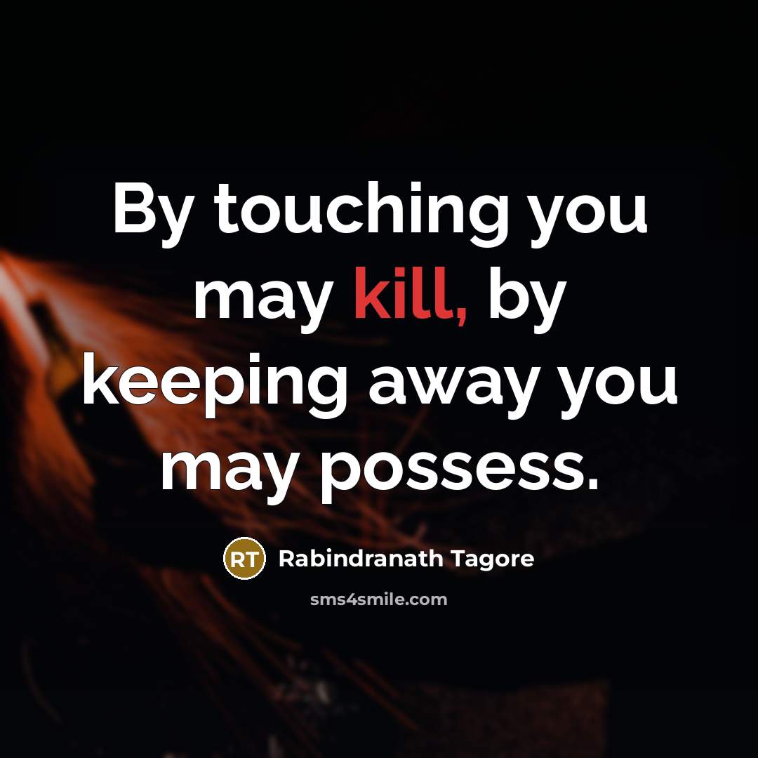 “By touching you may kill, by keeping away you may…” quote by Rabindranath Tagore