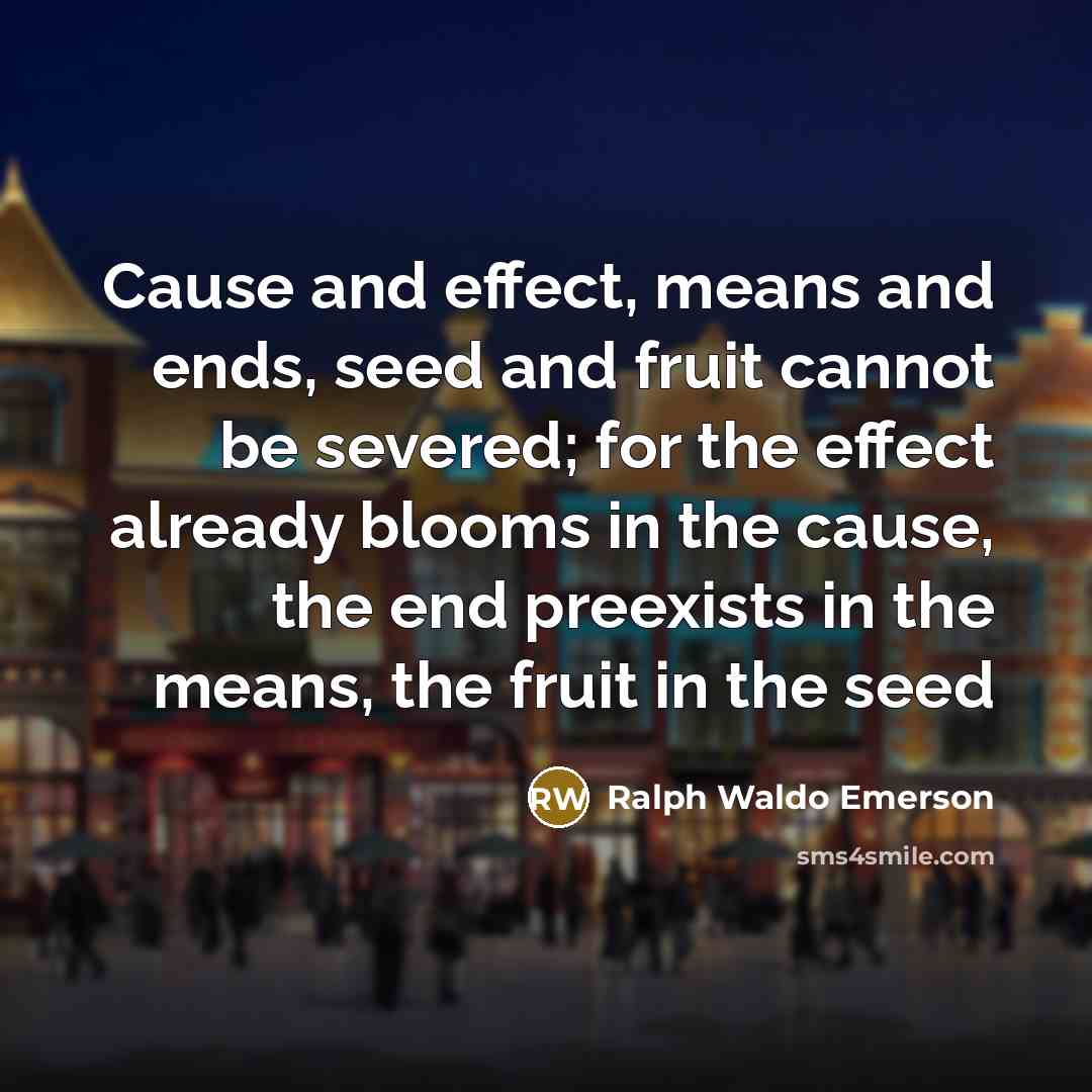 “Cause and effect, means and ends, seed and fruit cannot…” quote by Ralph Waldo Emerson