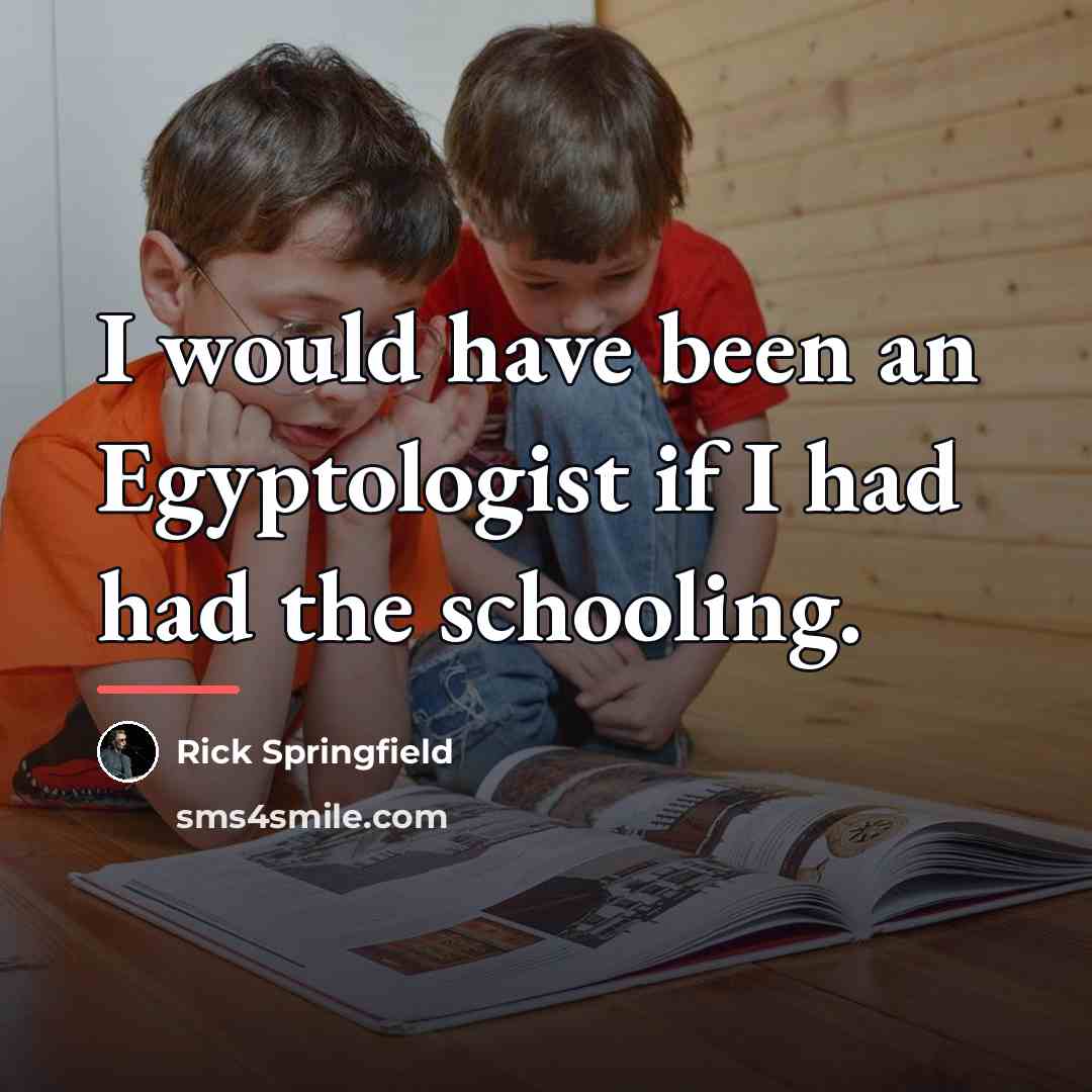 “I would have been an Egyptologist if I had had…” quote by Rick Springfield