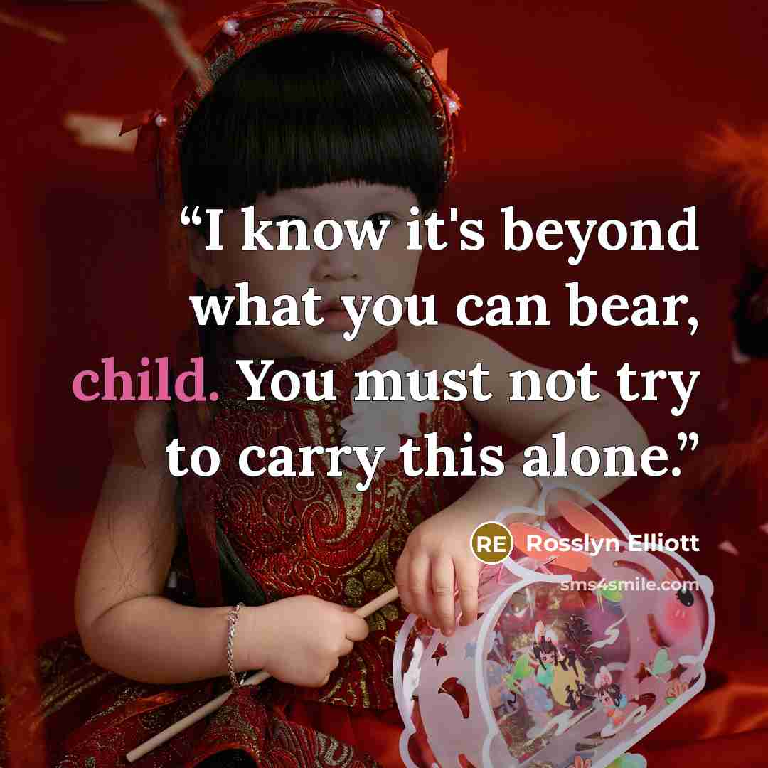 “I know it's beyond what you can bear, child. You must not try to carry this alone.” quote by Rosslyn Elliott