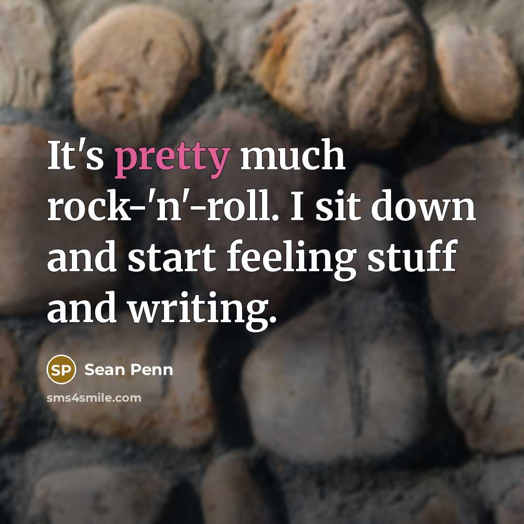 “It's pretty much rock-'n'-roll. I sit down and start feeling stuff and writing.” quote by Sean Penn