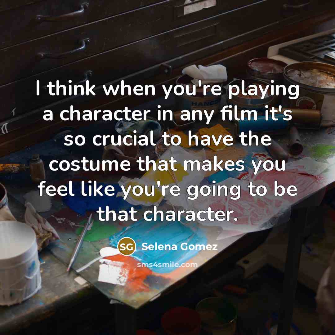 “I think when you're playing a character in any film…” quote by Selena Gomez