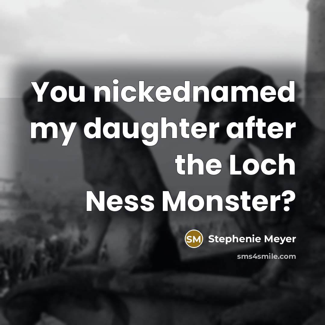 “You nickednamed my daughter after the Loch Ness Monster?…” quote by Stephenie Meyer