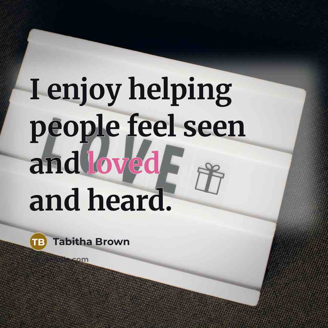 “I enjoy helping people feel seen and loved and heard.…” quote by Tabitha Brown