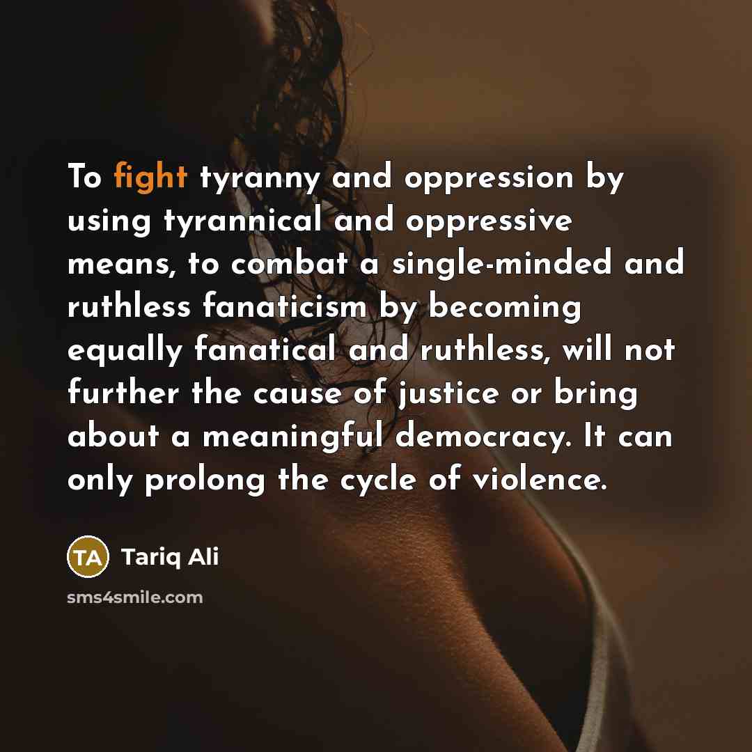 “To fight tyranny and oppression by using tyrannical and oppressive…” quote by Tariq Ali