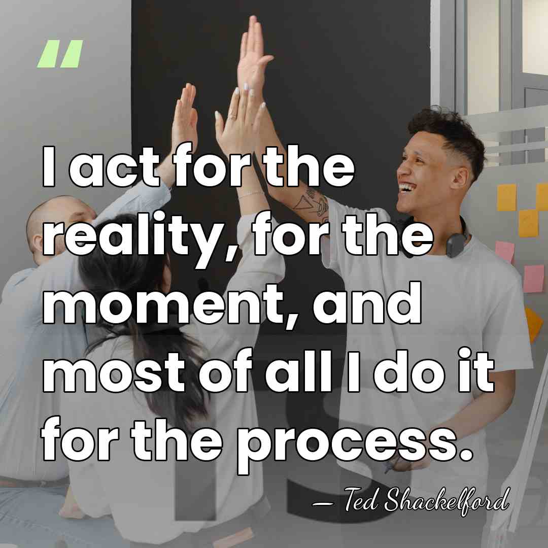 I act for the reality, for the moment, and most of all&hellip; - Ted Shackelford