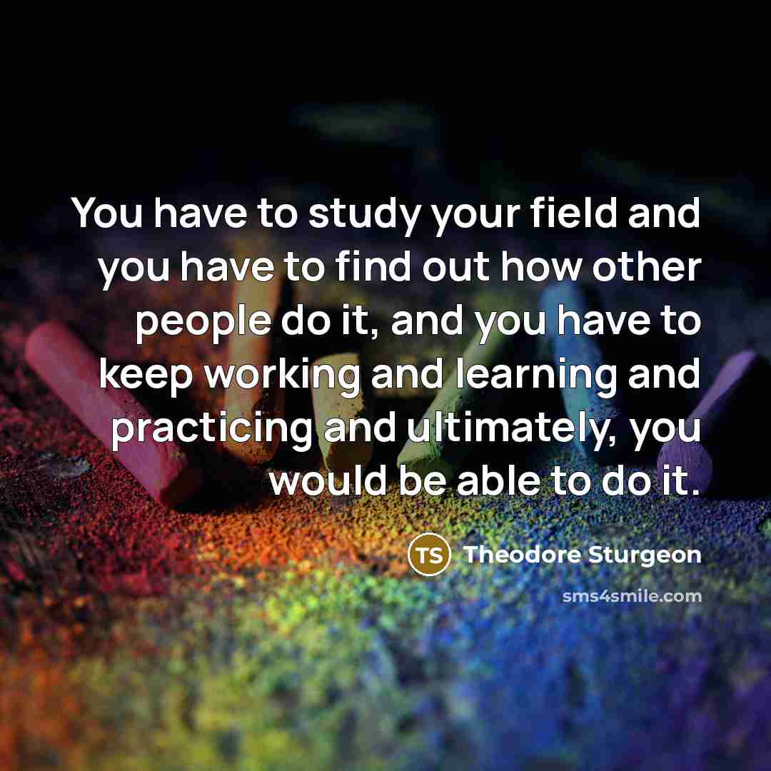 “You have to study your field and you have to…” quote by Theodore Sturgeon