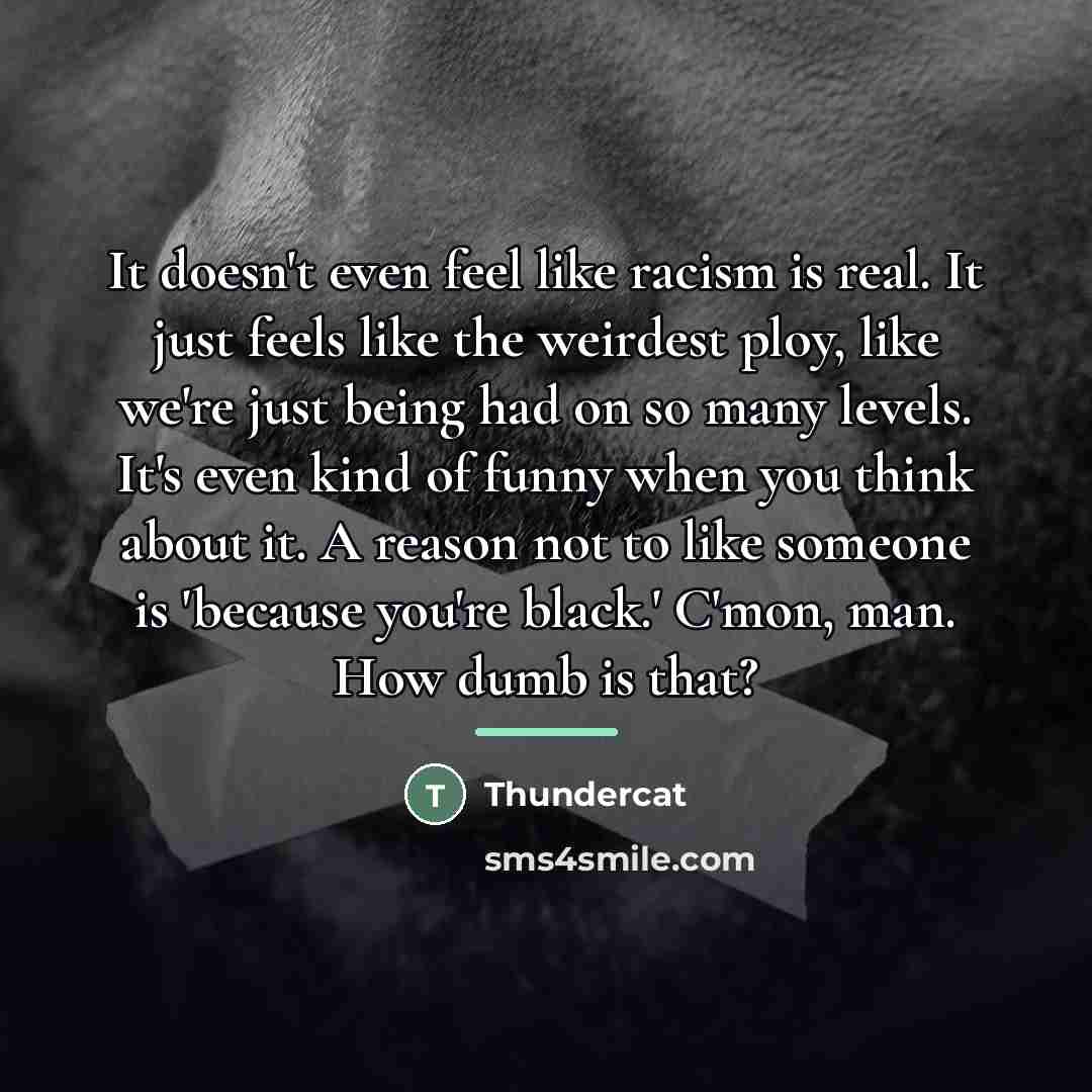 “It doesn't even feel like racism is real. It just…” quote by Thundercat