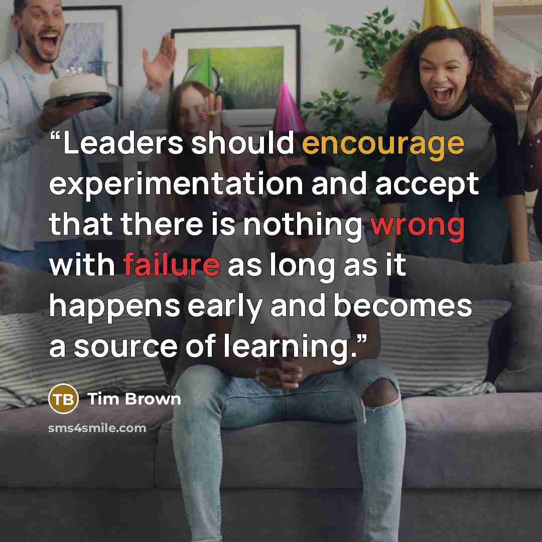“Leaders should encourage experimentation and accept that there is nothing wrong with failure as long as it happens early and becomes a source of learning.” quote by Tim Brown