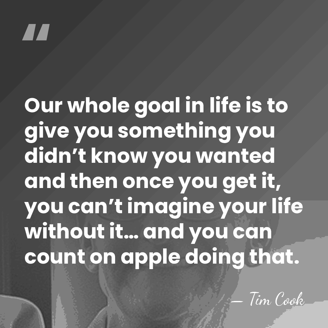 Our whole goal in life is to give you something you didn’t&hellip; - Tim Cook