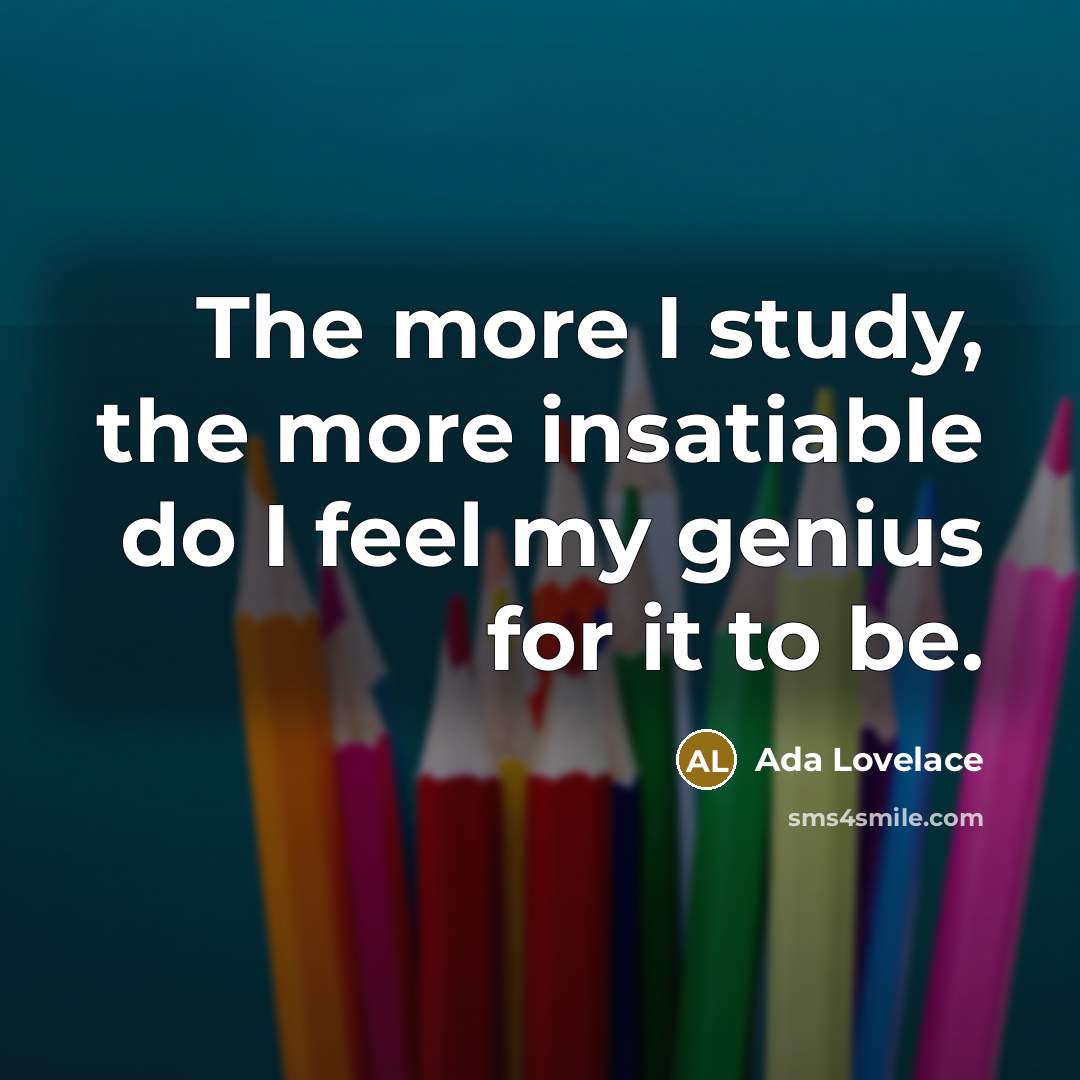 “The more I study, the more insatiable do I feel…” quote by Ada Lovelace