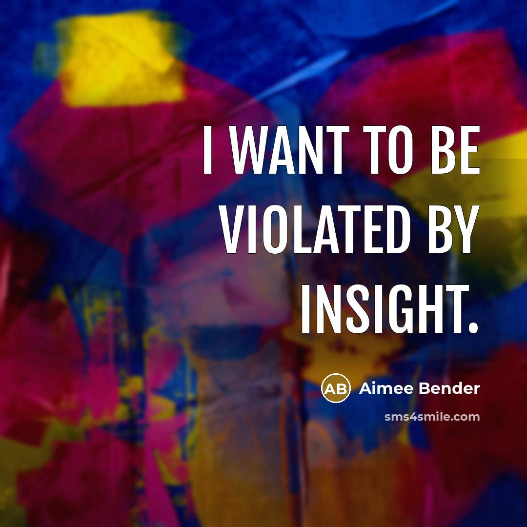 “I want to be violated by insight.…” quote by Aimee Bender