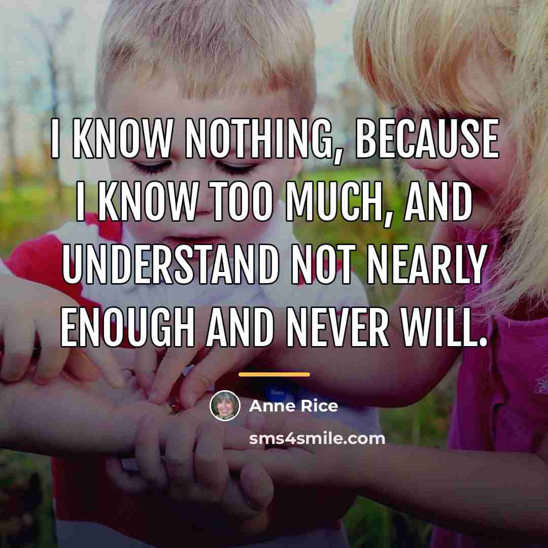 “I know nothing, because I know too much, and understand…” quote by Anne Rice