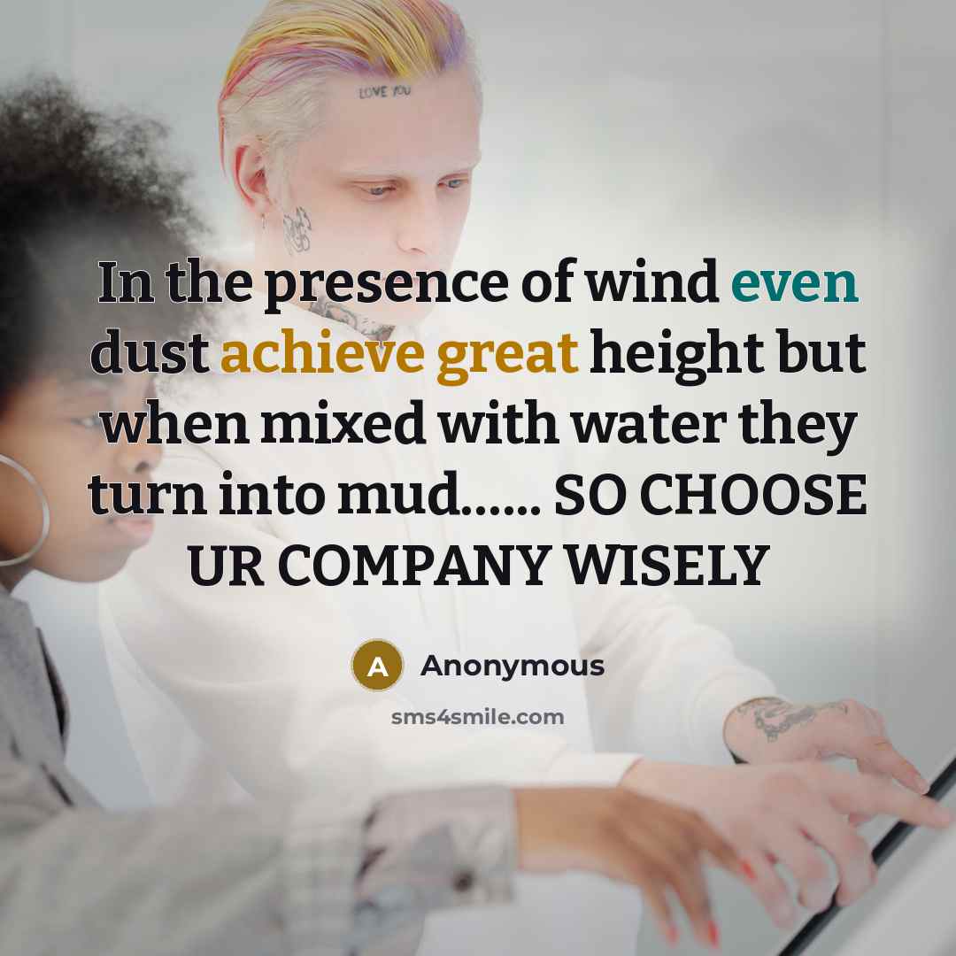 “In the presence of wind even dust achieve great height but when mixed with water they turn into mud…... SO CHOOSE UR COMPANY WISELY” quote by Anonymous
