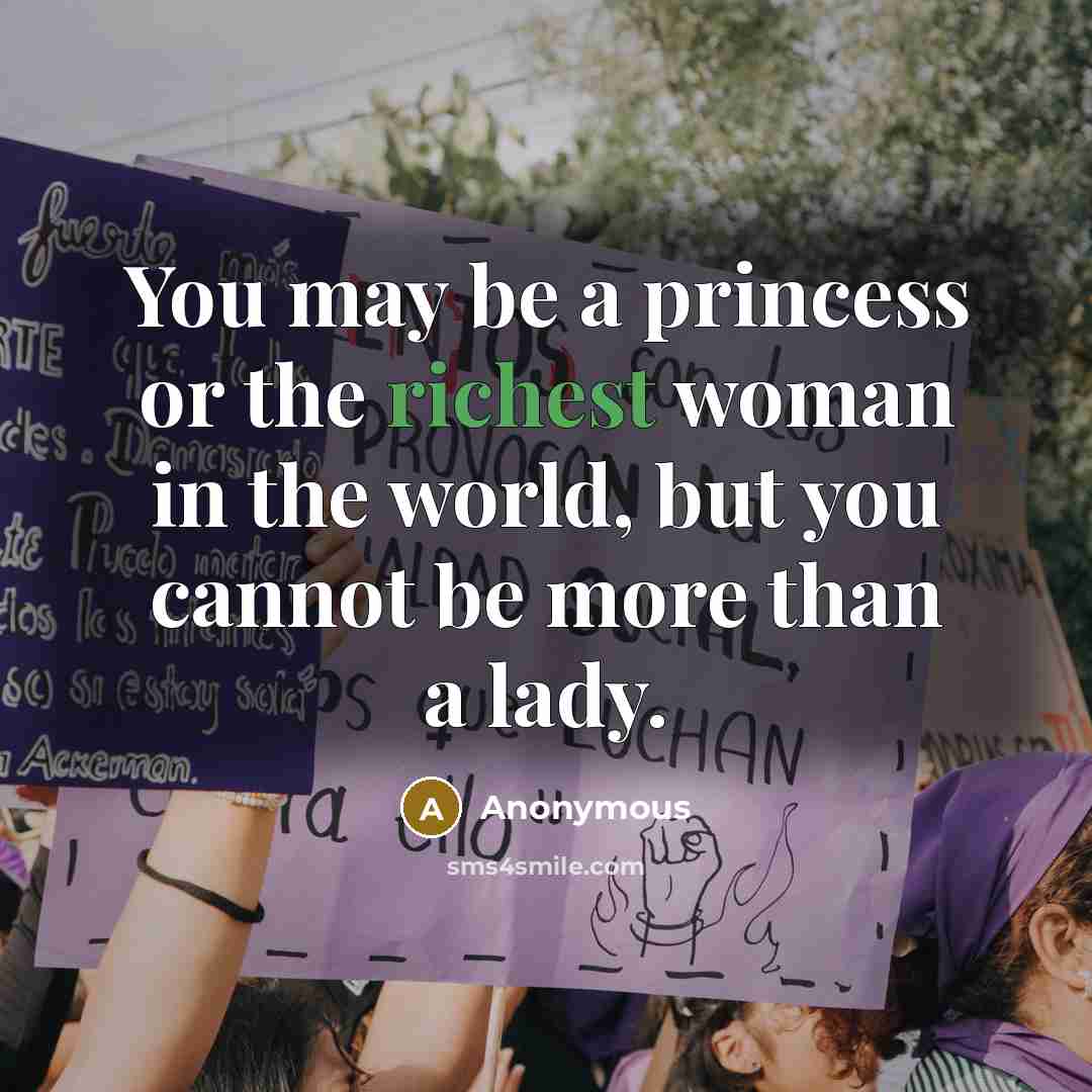 “You may be a princess or the richest woman in the world, but you cannot be more than a lady.” quote by Anonymous