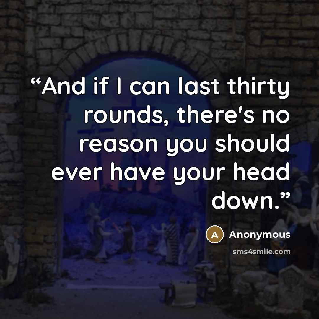 “And if I can last thirty rounds, there's no reason you should ever have your head down.” quote by Anonymous