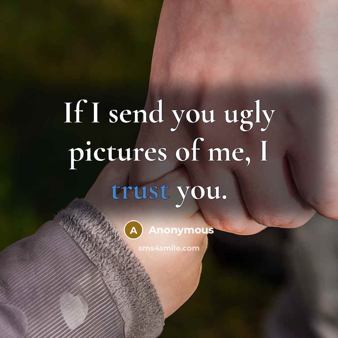 “If I send you ugly pictures of me, I trust you.” quote by Anonymous