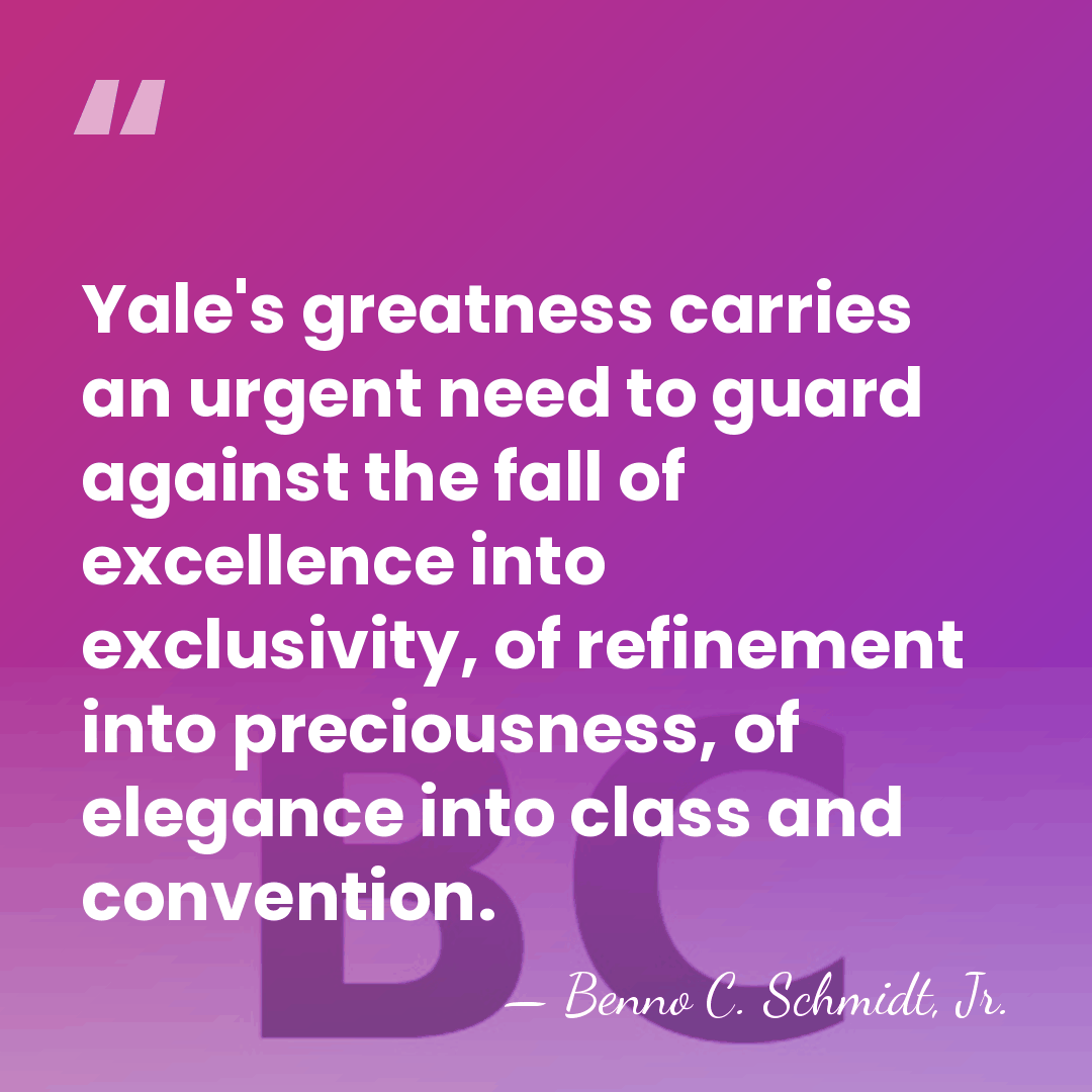 Yale's greatness carries an urgent need to guard against the fall of&hellip; - Benno C. Schmidt, Jr.