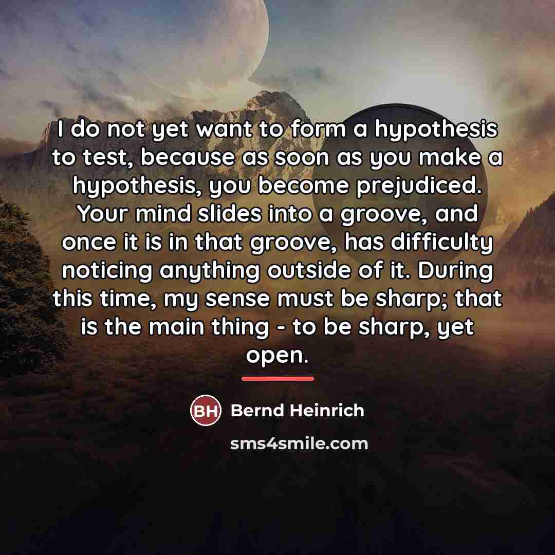 “I do not yet want to form a hypothesis to…” quote by Bernd Heinrich
