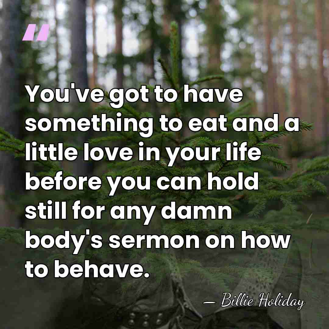 You've got to have something to eat and a little love in&hellip; - Billie Holiday