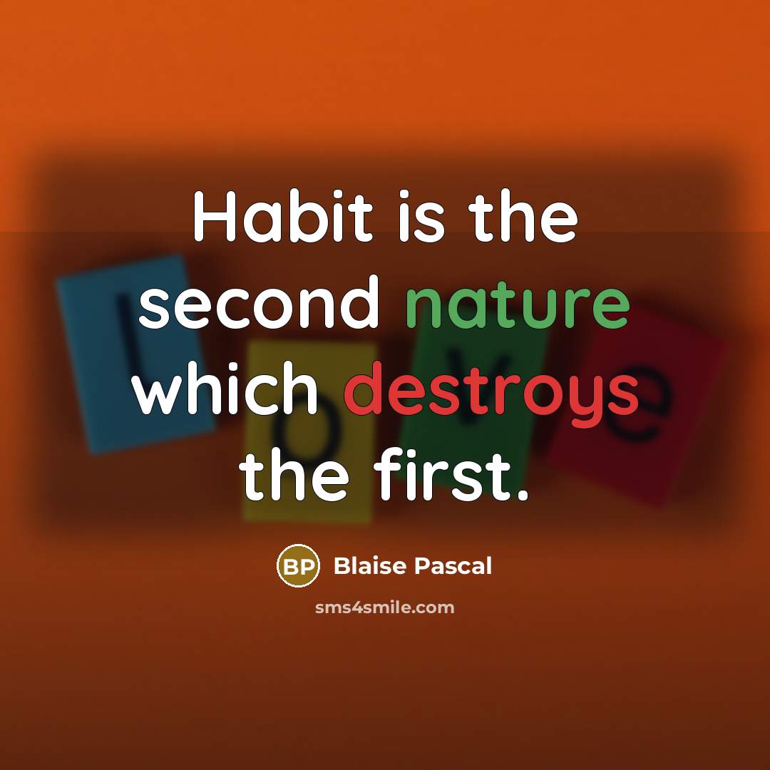 “Habit is the second nature which destroys the first.” quote by Blaise Pascal