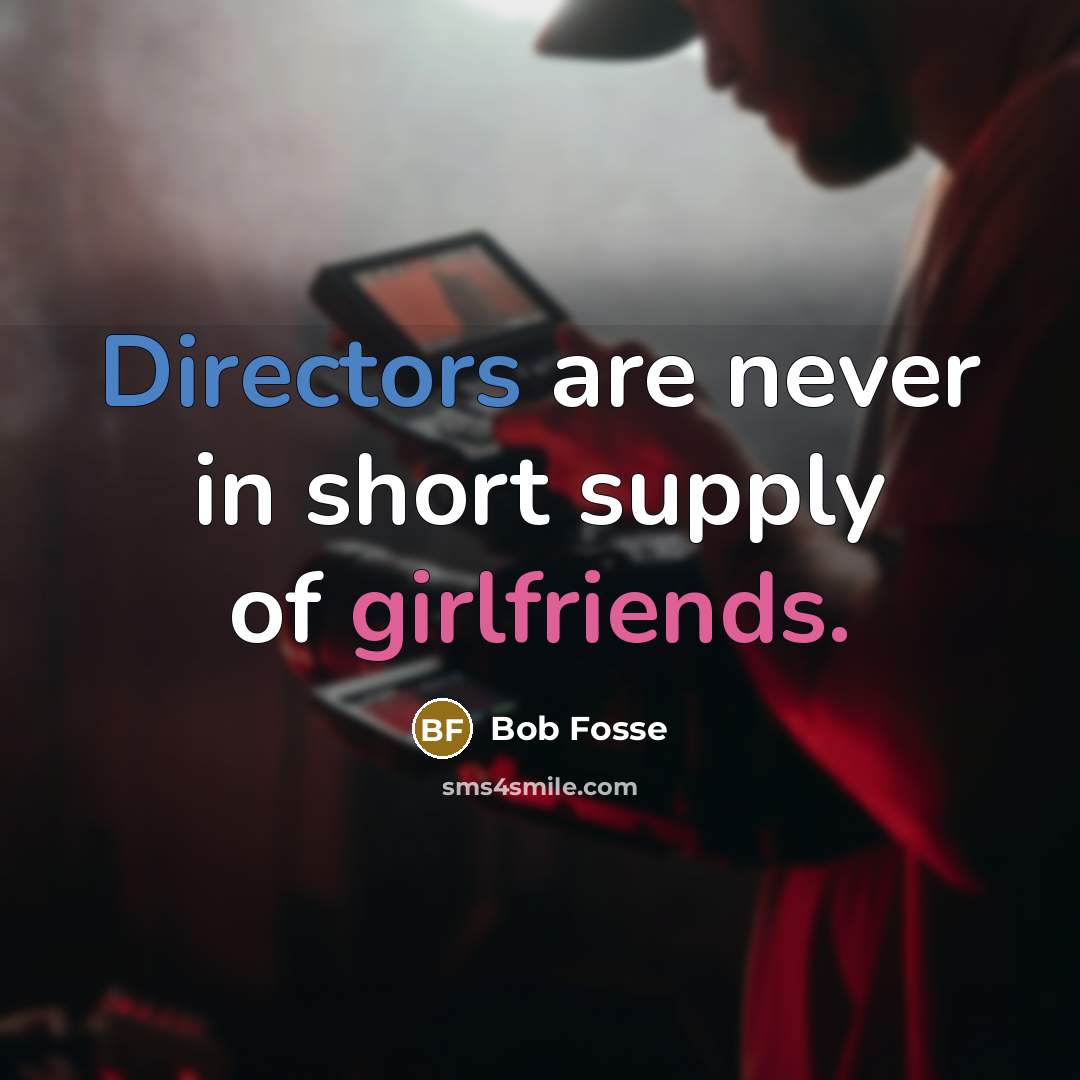 “Directors are never in short supply of girlfriends.…” quote by Bob Fosse